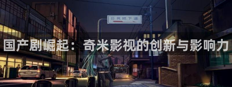 neverland梦幻岛私人影院：国产剧崛起：奇米影视的创新与影响力